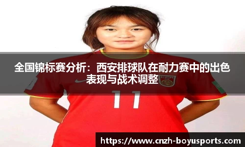 全国锦标赛分析：西安排球队在耐力赛中的出色表现与战术调整